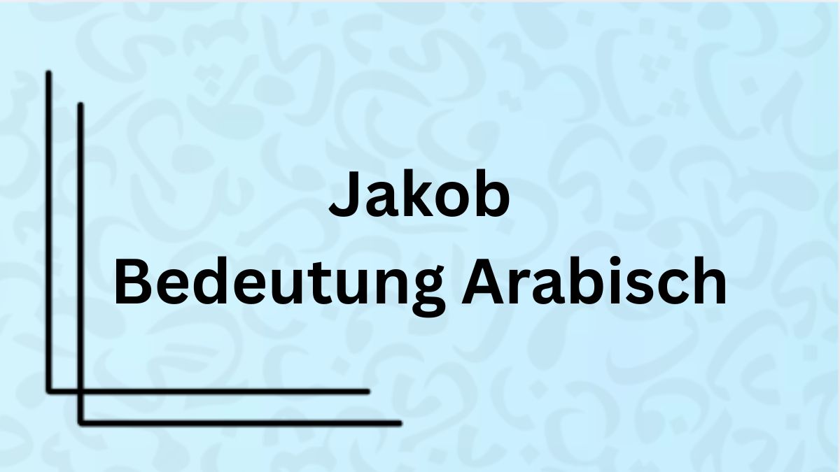 Die Bedeutung des Namens ‚Jakob‘ auf Arabisch mit Beispielen
