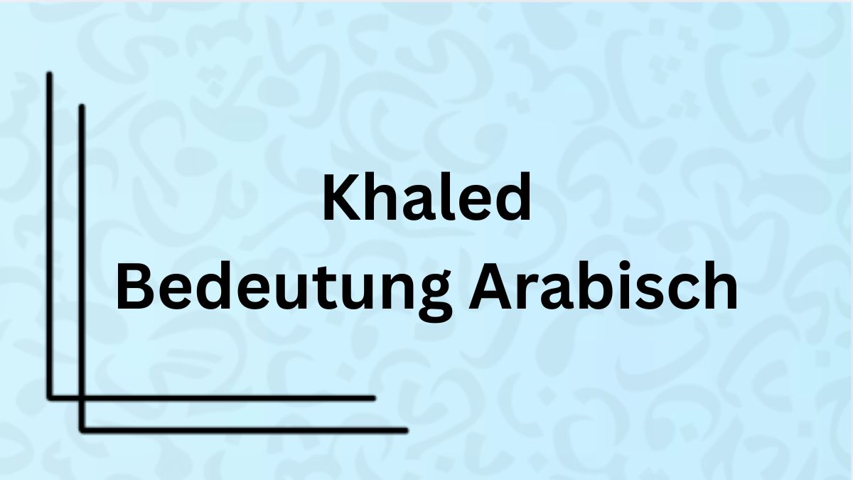 Die Bedeutung des Namens ‚Khaled‘ auf Arabisch mit Beispielen