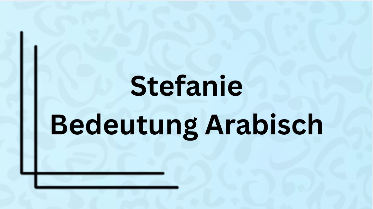 Die Bedeutung des Namens ‚Stefanie‘ auf Arabisch mit Beispielen
