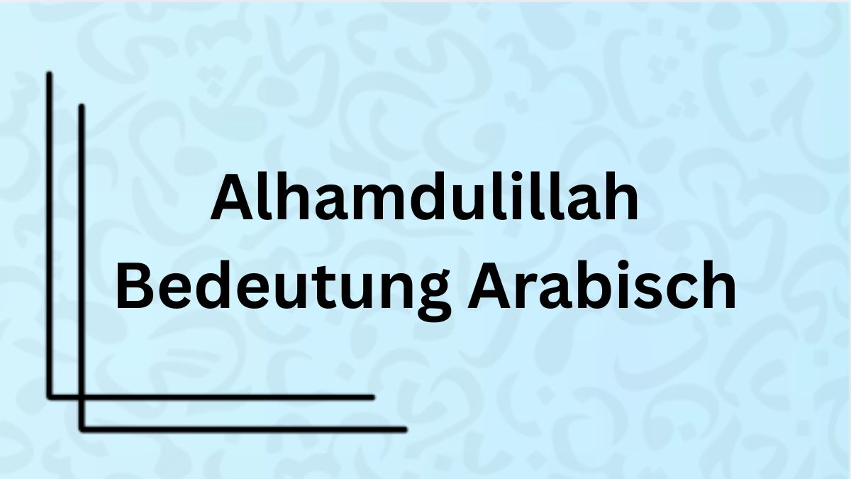 Die Bedeutung des Wortes ‚Alhamdulillah‘ auf Arabisch mit Beispielen