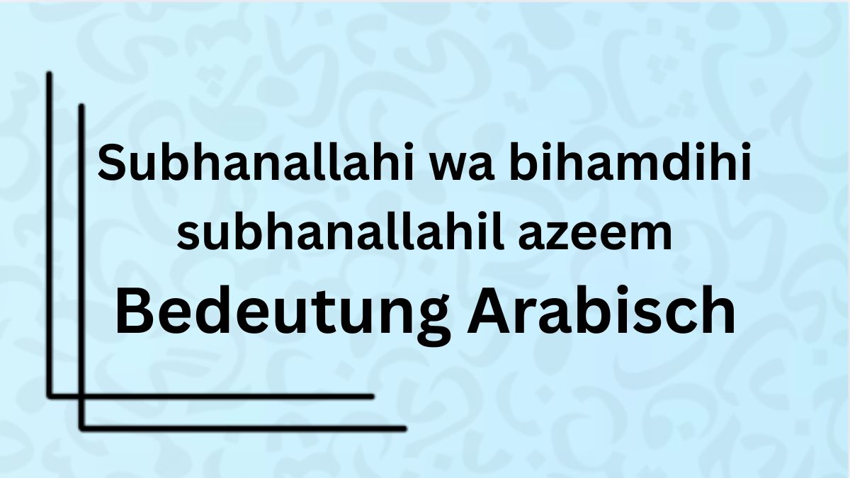 Die Bedeutung des Wortes ‚Subhanallahi wa bihamdihi subhanallahil azeem‘ auf Arabisch