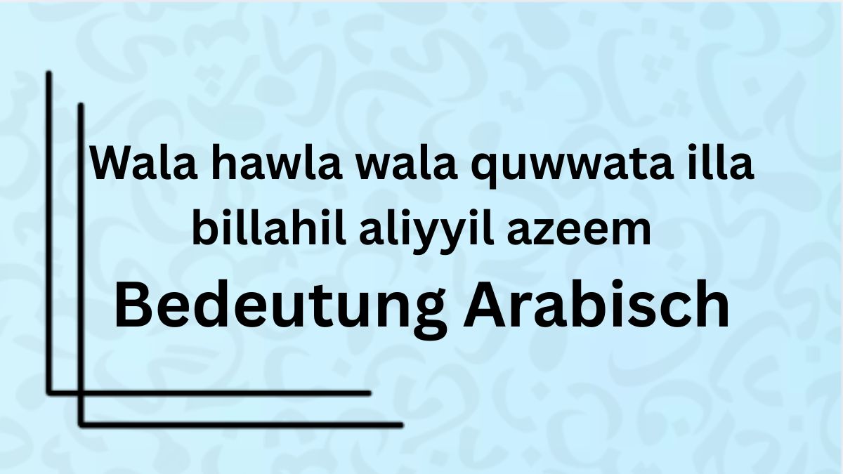 Die Bedeutung des Wortes ‚Wala Hawla Wala Quwwata Illa Billahil Aliyyil Azeem‘ auf Arabisch