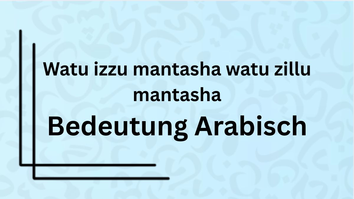 Die Bedeutung des Wortes ‚watu izzu mantasha watu zillu mantasha‘ auf Arabisch
